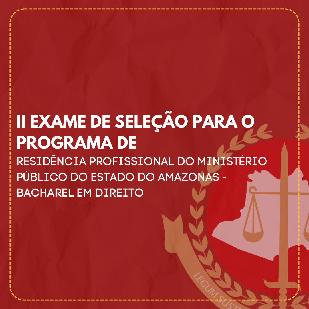 II EXAME DE SELEÇÃO PARA O PROGRAMA DE RESIDÊNCIA PROFISSIONAL DO MINISTÉRIO PÚBLICO DO ESTADO DO AMAZONAS - BACHAREL EM DIREITO (FINALIZADO)
