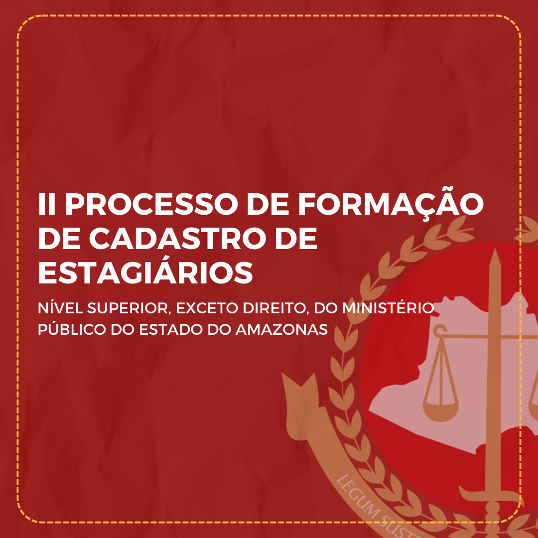 II PROCESSO DE FORMAÇÃO DE CADASTRO DE ESTAGIÁRIOS - NÍVEL SUPERIOR, EXCETO DIREITO, DO MINISTÉRIO PÚBLICO DO ESTADO DO AMAZONAS (FINALIZADO)